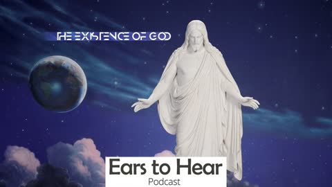 Ears To Hear Podcast 42 - Existence Of God