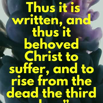 JESUS SAID...Thus it is written, and thus it behoved Christ to suffer, and to rise from the dead