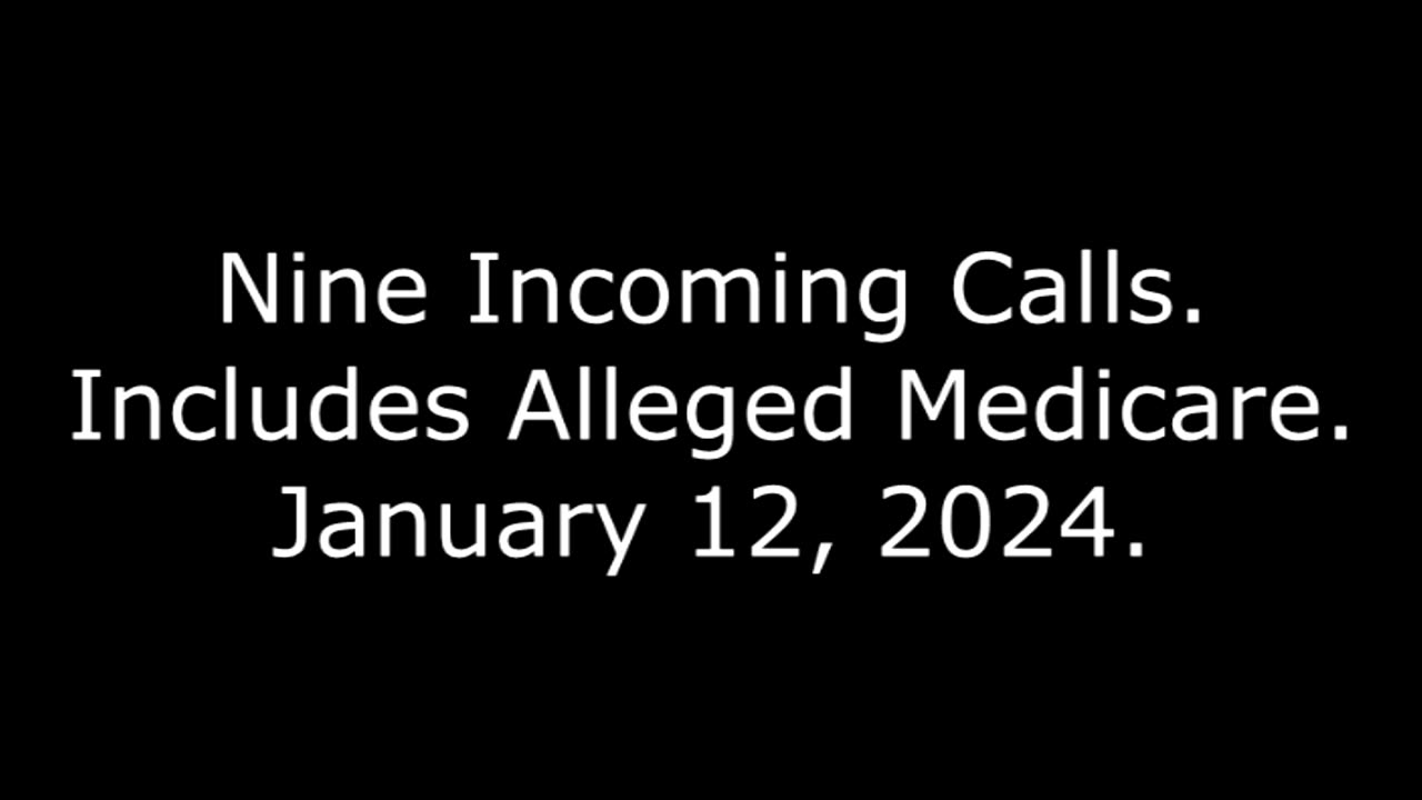 Nine Incoming Calls: Includes Alleged Medicare: January 12, 2024