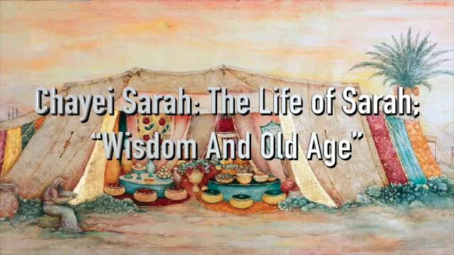 Chayei Sarah: The Life of Sarah; “Wisdom And Old Age”