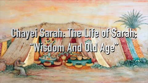 Chayei Sarah: The Life of Sarah; “Wisdom And Old Age”