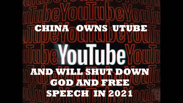 CHINA OWNS YOU TUBE AND WILL SHUT DOWN GOD AND FREE SPEECH IN 2021