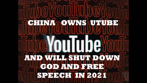 CHINA OWNS YOU TUBE AND WILL SHUT DOWN GOD AND FREE SPEECH IN 2021