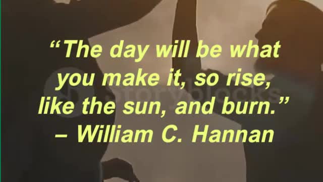 “The day will be what you make it, so rise, like the sun, and burn.” — William C. Hannan