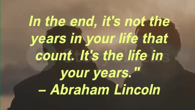 In the end, it's not the years in your life that count. It's the life in your years.