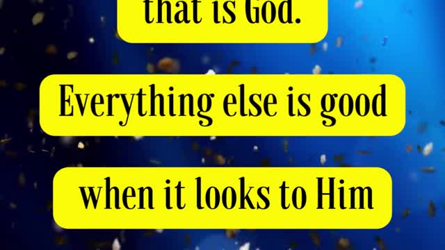 CS Lewis Said... There is but one good; that is God. Everything else is good when it looks to Him...