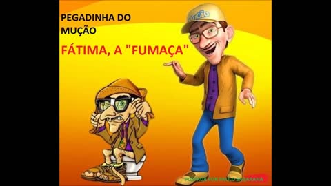 PEGADINHA DO MUÇÃO- FÁTIMA, A "FUMAÇA"