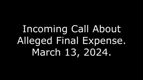 Incoming Call About Alleged Final Expense, March 13, 2024