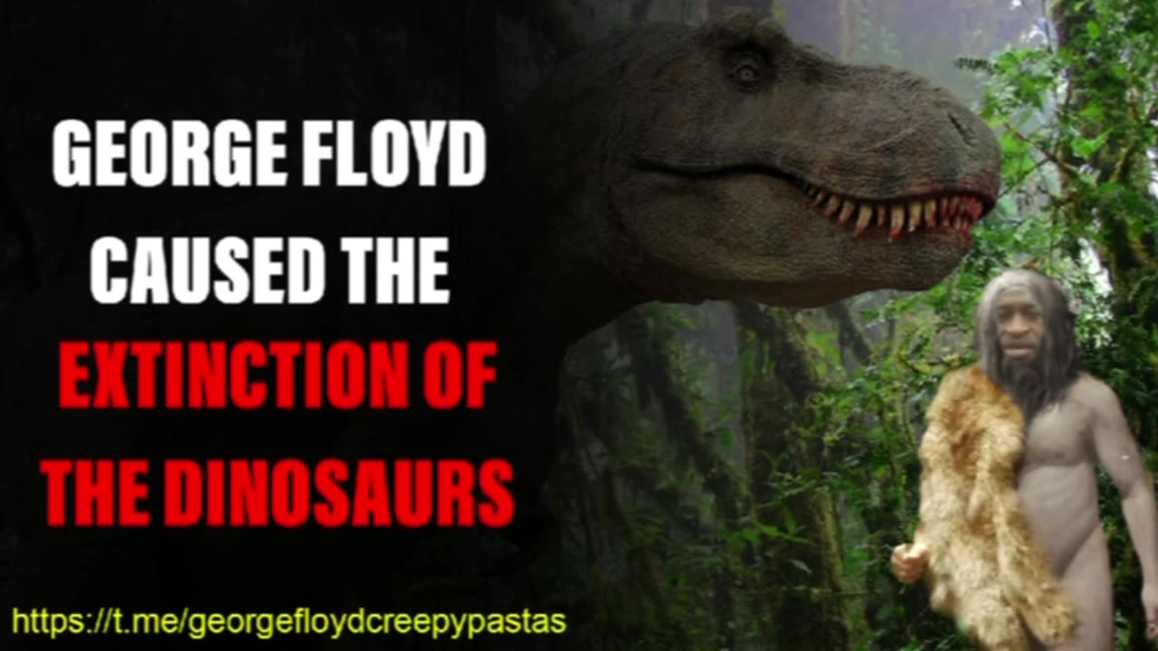 George Floyd Creepypastas: GEORGE FLOYD CAUSE THE EXTINCTION OF THE DINOSAURS