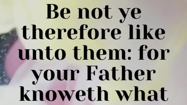 JESUS SAID... Be not ye therefore like unto them: