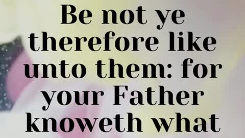 JESUS SAID... Be not ye therefore like unto them: