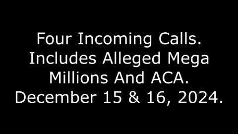 Four Incoming Calls: Includes Alleged Mega Millions And ACA, December 15 & 16, 2024