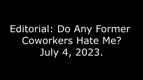 Editorial: Do Any Former Coworkers Hate Me? July 4, 2023