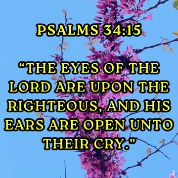 “The eyes of the LORD are upon the righteous, and his ears are open unto their cry.”