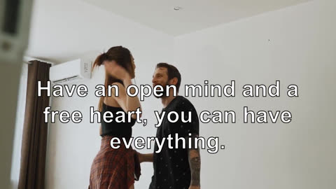 Have an open mind and a free heart, you can have everything.