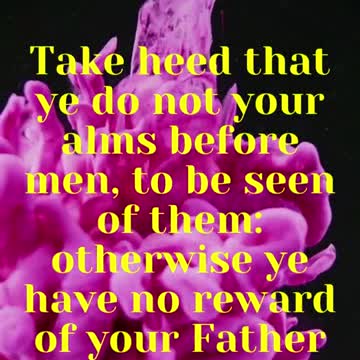 JESUS SAID ... Take heed that ye do not your alms before men, to be seen of them