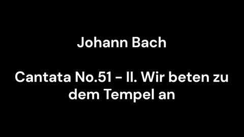 Cantata No.51 - II. Wir beten zu dem Tempel an