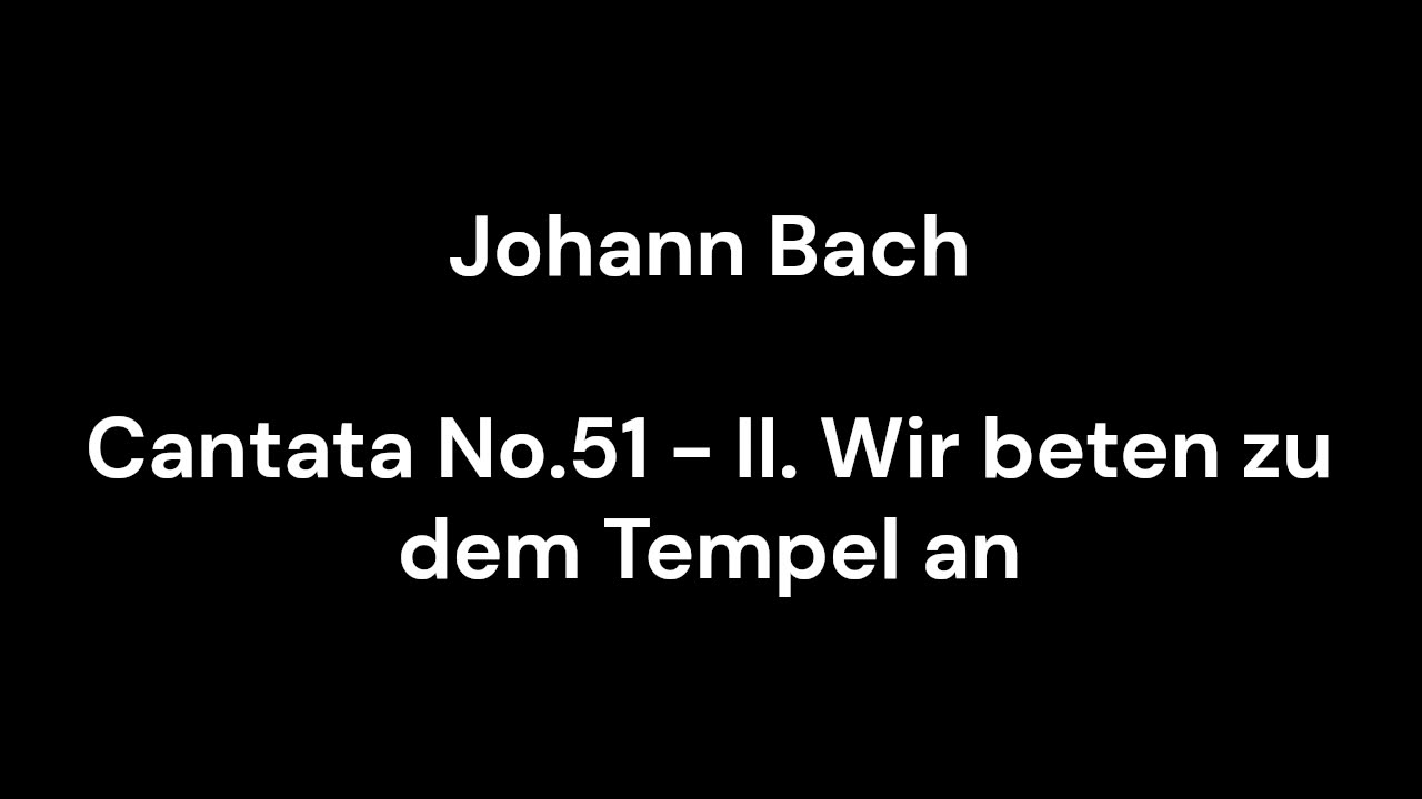 Cantata No.51 - II. Wir beten zu dem Tempel an