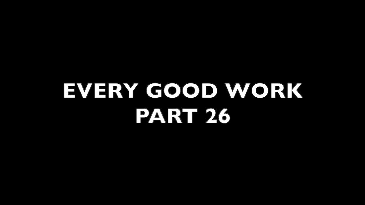 Every Good Work Part 26