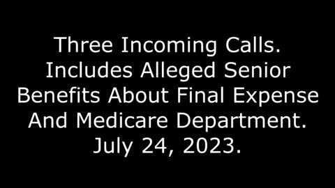 3 Incoming Calls: Includes Alleged Senior Benefits About Final Expense And Medicare Dept, 7/24/23