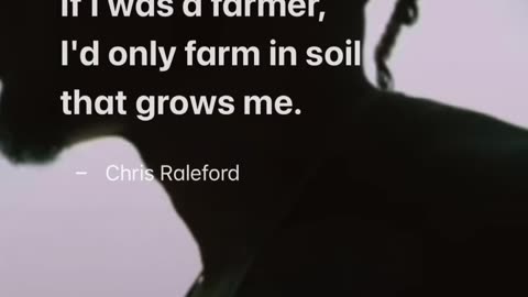 If I was a farmer, I'd only farm in soil that grows me - Chris Raleford