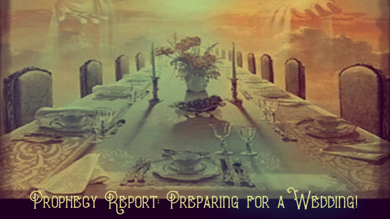 Prophecy Report: Preparing for a Wedding!!