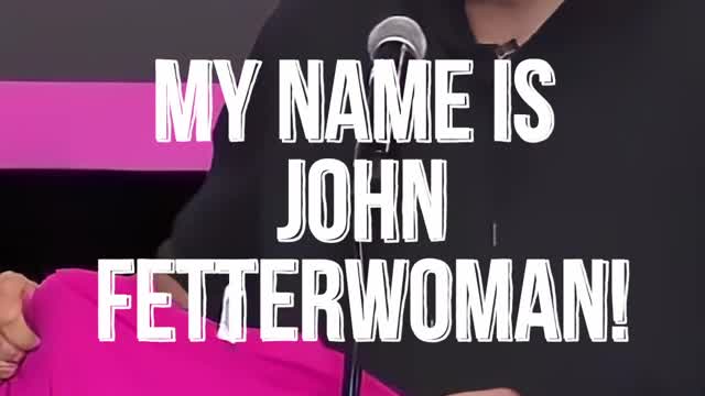 John Fetterman, My Name Is John Fetterwoman