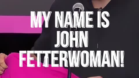 John Fetterman, My Name Is John Fetterwoman