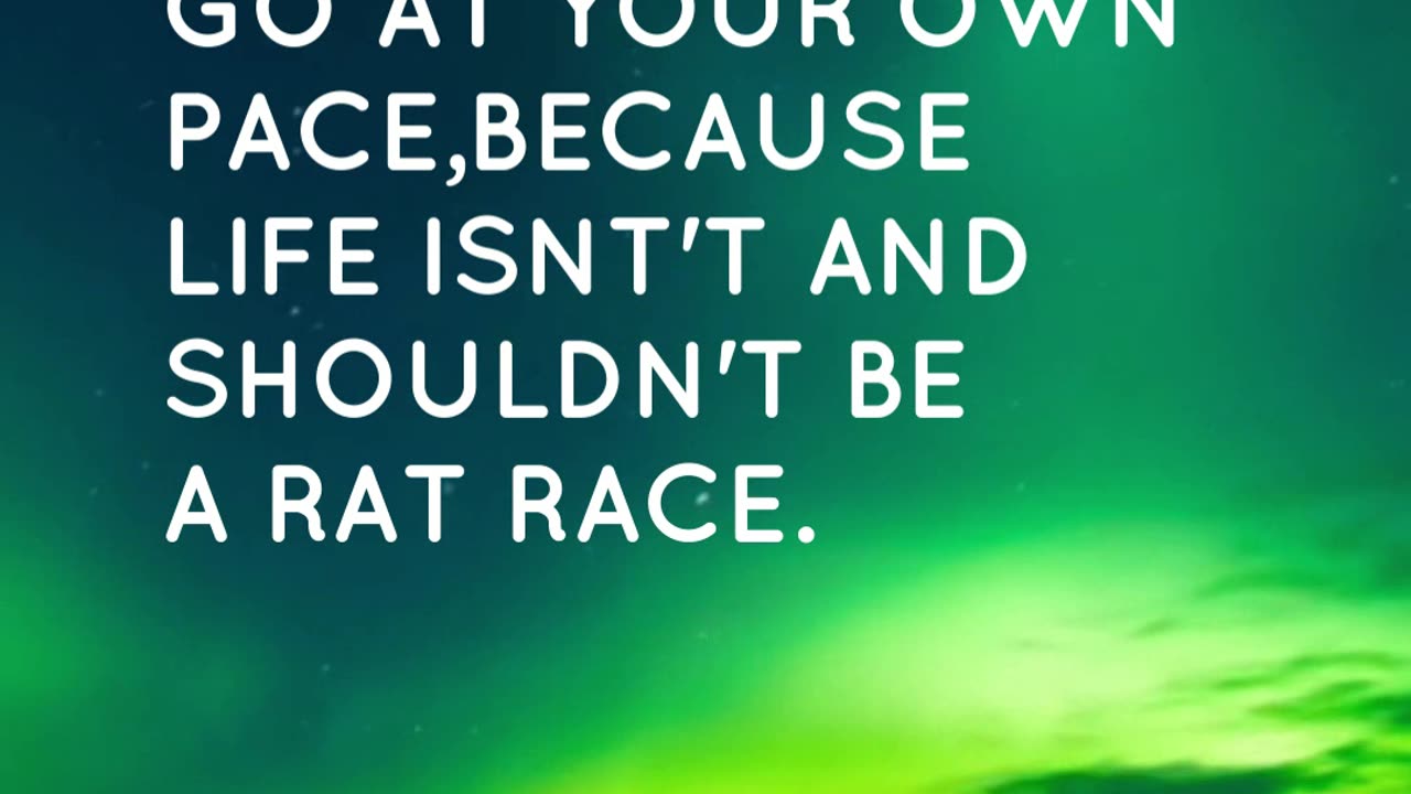 IT'S OKAY TO GO AT YOUR OWN PACE,BECAUSE LIFE ISN'T AND SHOULDN'T BE A RAT RACE.