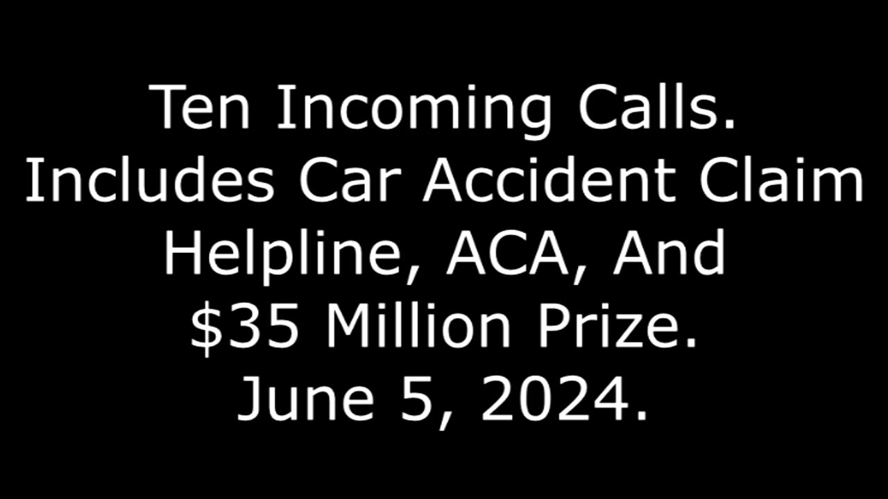 Ten Incoming Calls: Includes Car Accident Claim Helpline, ACA, And $35 Million Prize, 6/5/24