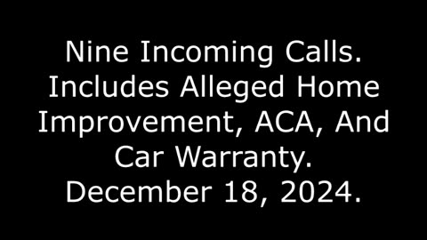 Nine Incoming Calls: Includes Alleged Home Improvement, ACA, And Car Warranty, December 18, 2024