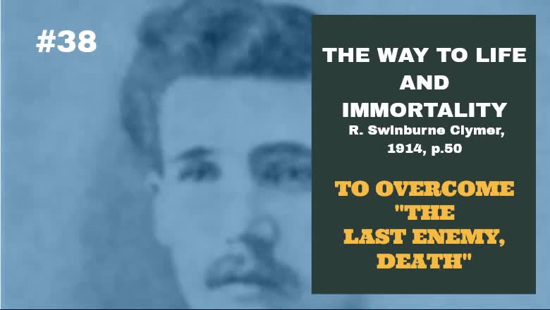 #38: TO OVERCOME "THE LAST ENEMY, DEATH:" The Way To Life and Immortality, Reuben Swinburne Clymer