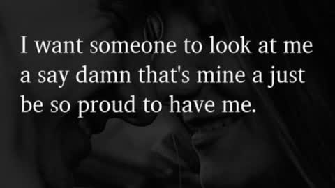 I want someone to look at me a say damn that's mine a just be so proud to have me