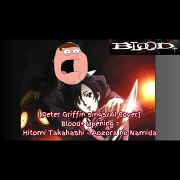 [Peter Griffin sings/AI Cover] Blood+ Opening 1 | Hitomi Takahashi - Aozora no Namida (青空のナミダ)