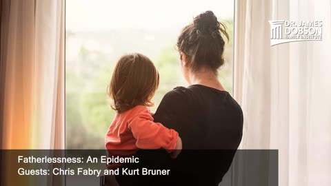 Fatherlessness: An Epidemic with Guests Chris Fabry and Kurt Bruner