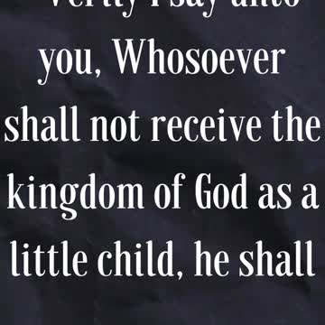 Jesus Said...Verily I say unto you, Whosoever shall not receive the kingdom of God as a little child