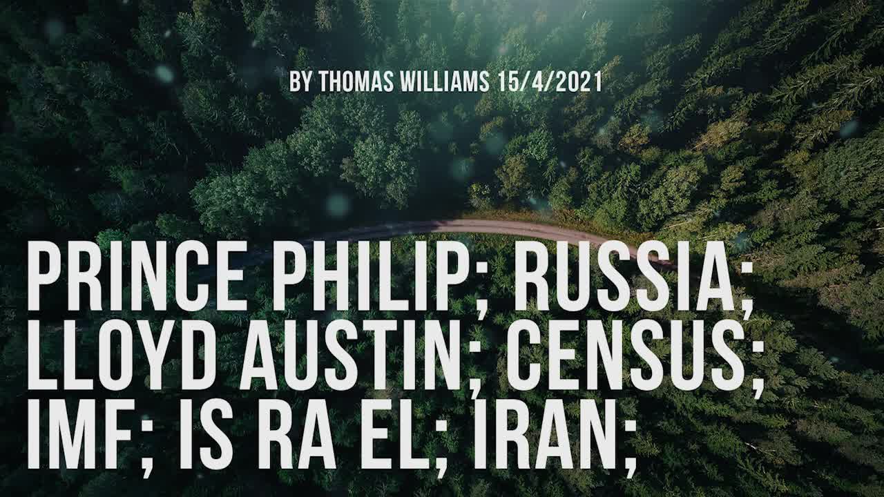 Prince Philip; Russia; Lloyd Austin; Census; IMF; Is Ra El; Iran;
