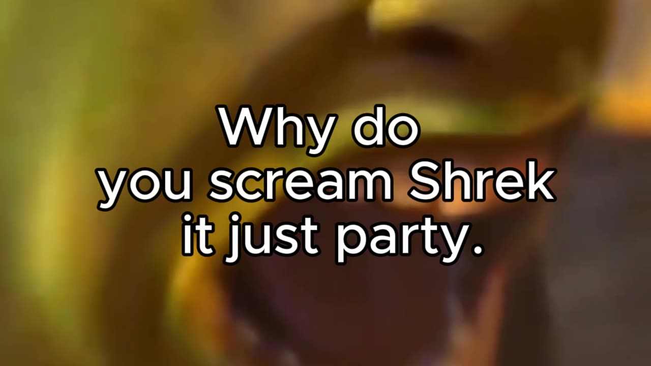Why do you scream Shrek it just party.