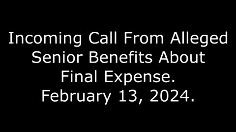 Incoming Call From Alleged Senior Benefits About Final Expense: February 13, 2024