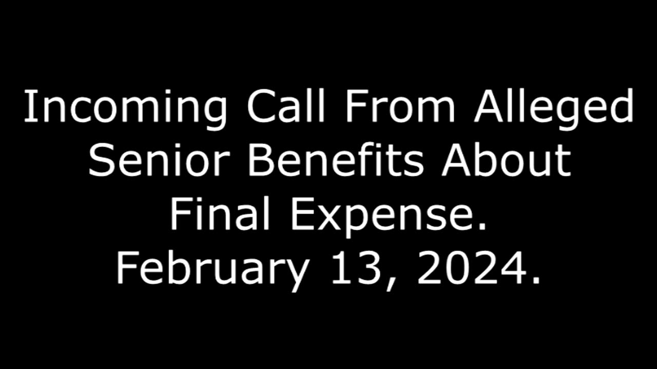 Incoming Call From Alleged Senior Benefits About Final Expense: February 13, 2024