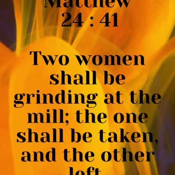 JESUS SAID... Two women shall be grinding at the mill; the one shall be taken, and the other left.