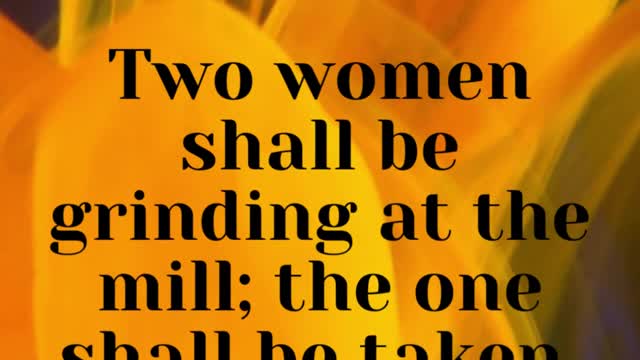 JESUS SAID... Two women shall be grinding at the mill; the one shall be taken, and the other left.