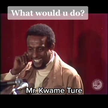 Mr Kwame Ture What Will You Do, Can You Answer His Question