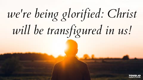 we're being glorified: Christ will be transfigured in us!