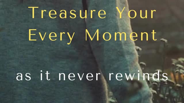 Treasure Your Every Moment AS IT NEVER REWINDS