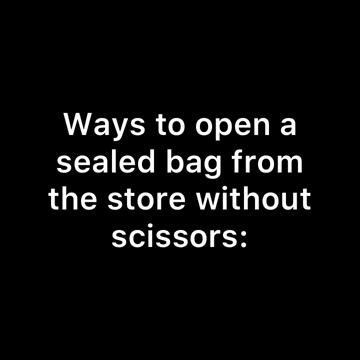 Ways to open a sealed bag