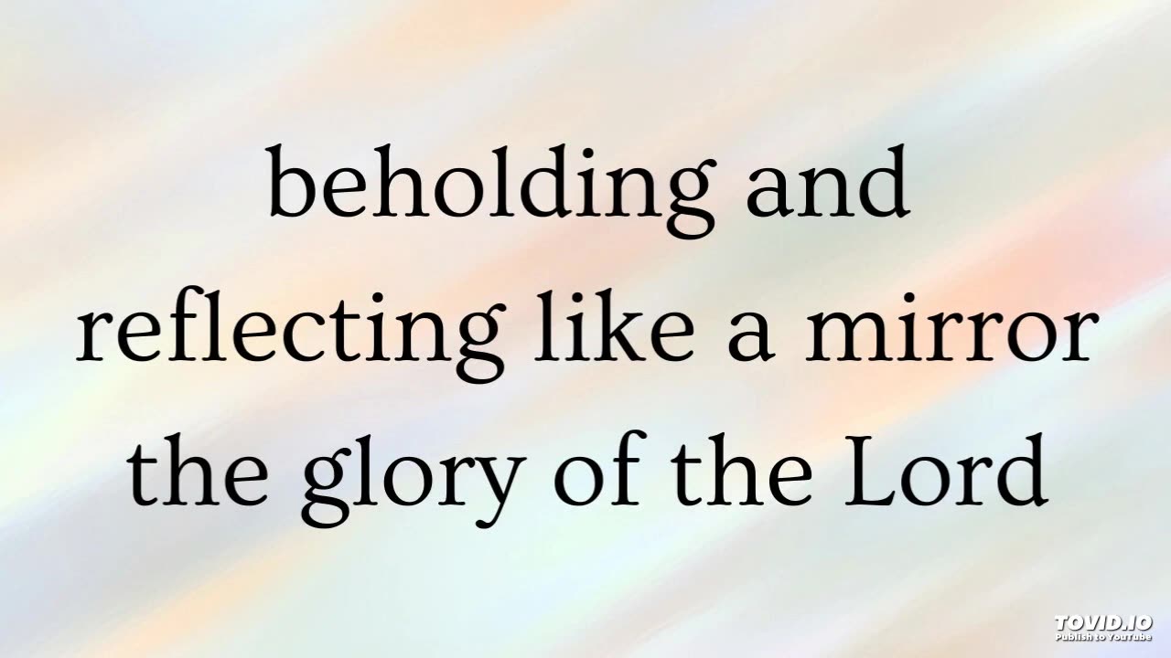 beholding and reflecting like a mirror the glory of the Lord