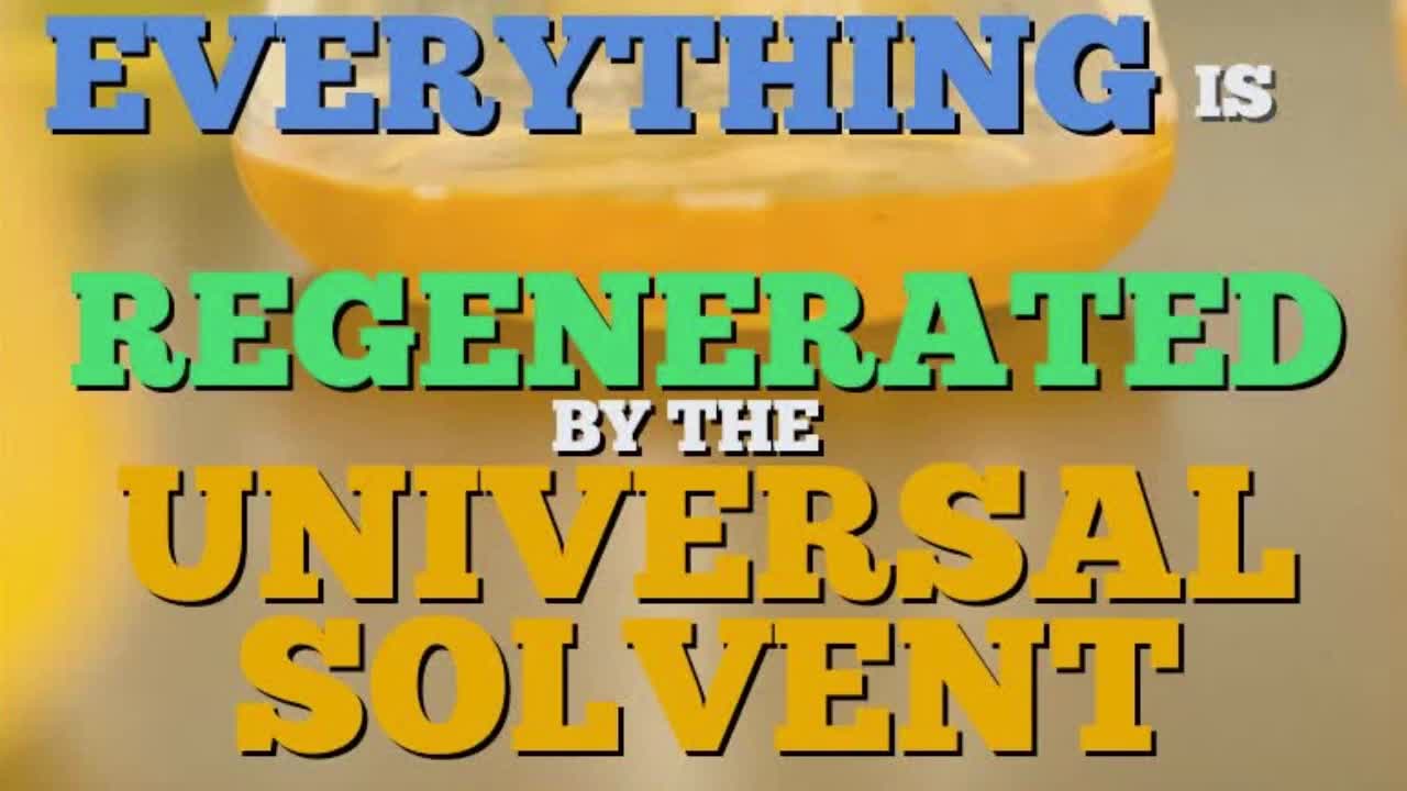 EVERYTHING IS REGENERATED BY THE UNIVERSAL SOLVENT