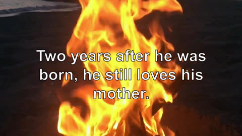 Two years after he was born, he still loves his mother. He says he is not sure about the specif...