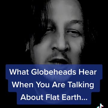 What Globeheads Hear When You Talk Flat Earth Truth